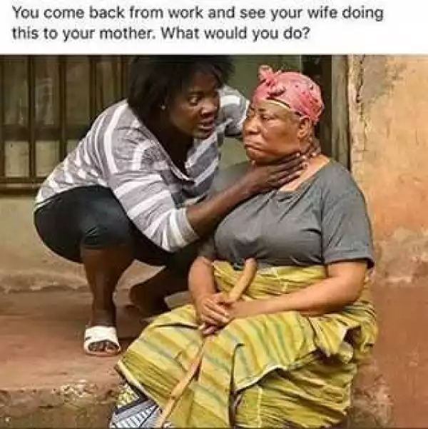 BE SINCERE!! You Came Back From Work & You See Your Wife Doing This To Your Mum, What Would You Do?